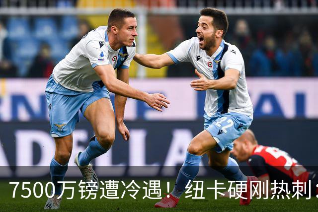 7500万镑遭冷遇！纽卡硬刚热刺：托纳利，今夏不卖！