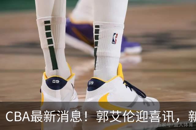 CBA最新消息！郭艾伦迎喜讯，新赛季意向球队曝光，或携名帅冲冠